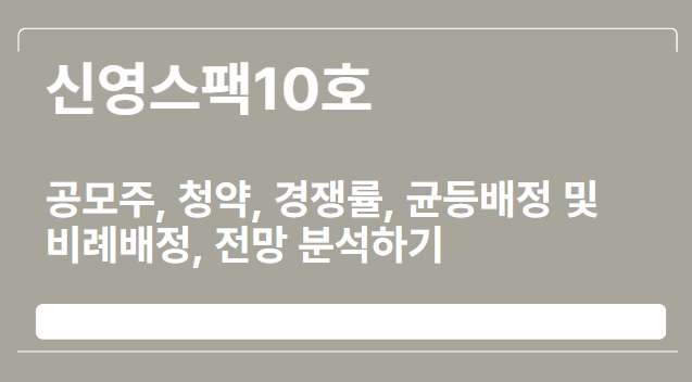  신영스팩10호 공모주, 청약, 경쟁률, 균등배정 및 비례배정, 전망 분석하기
