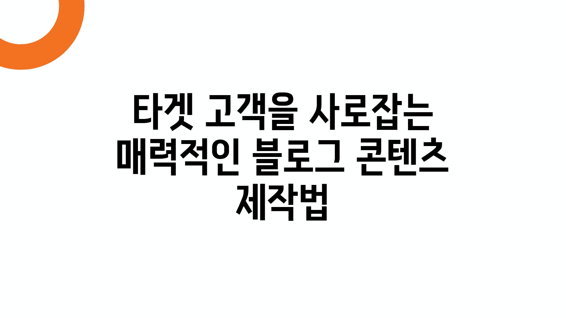 타겟 고객을 사로잡는 매력적인 블로그 콘텐츠 제작법