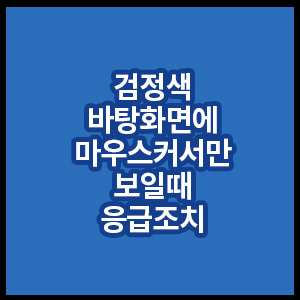 검정화면에마우스커서만보일때응급조치
