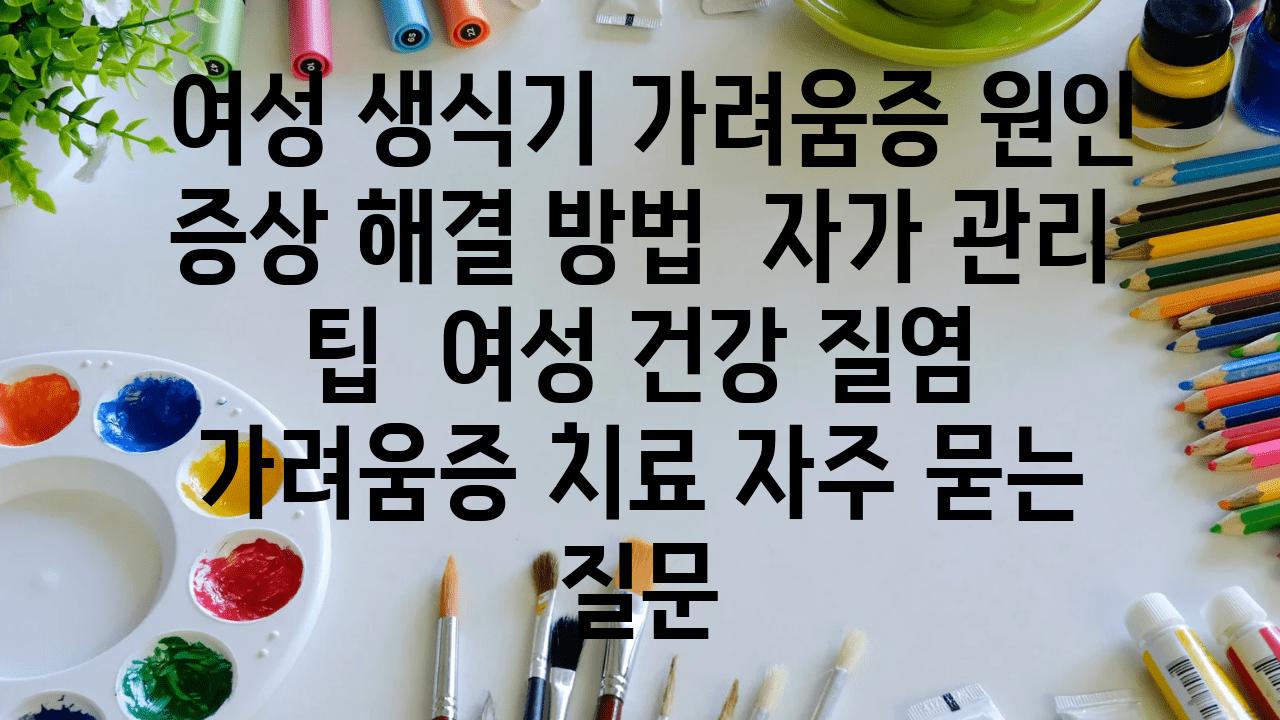  여성 생식기 가려움증 원인 증상 해결 방법  자가 관리 팁  여성 건강 질염 가려움증 치료 자주 묻는 질문