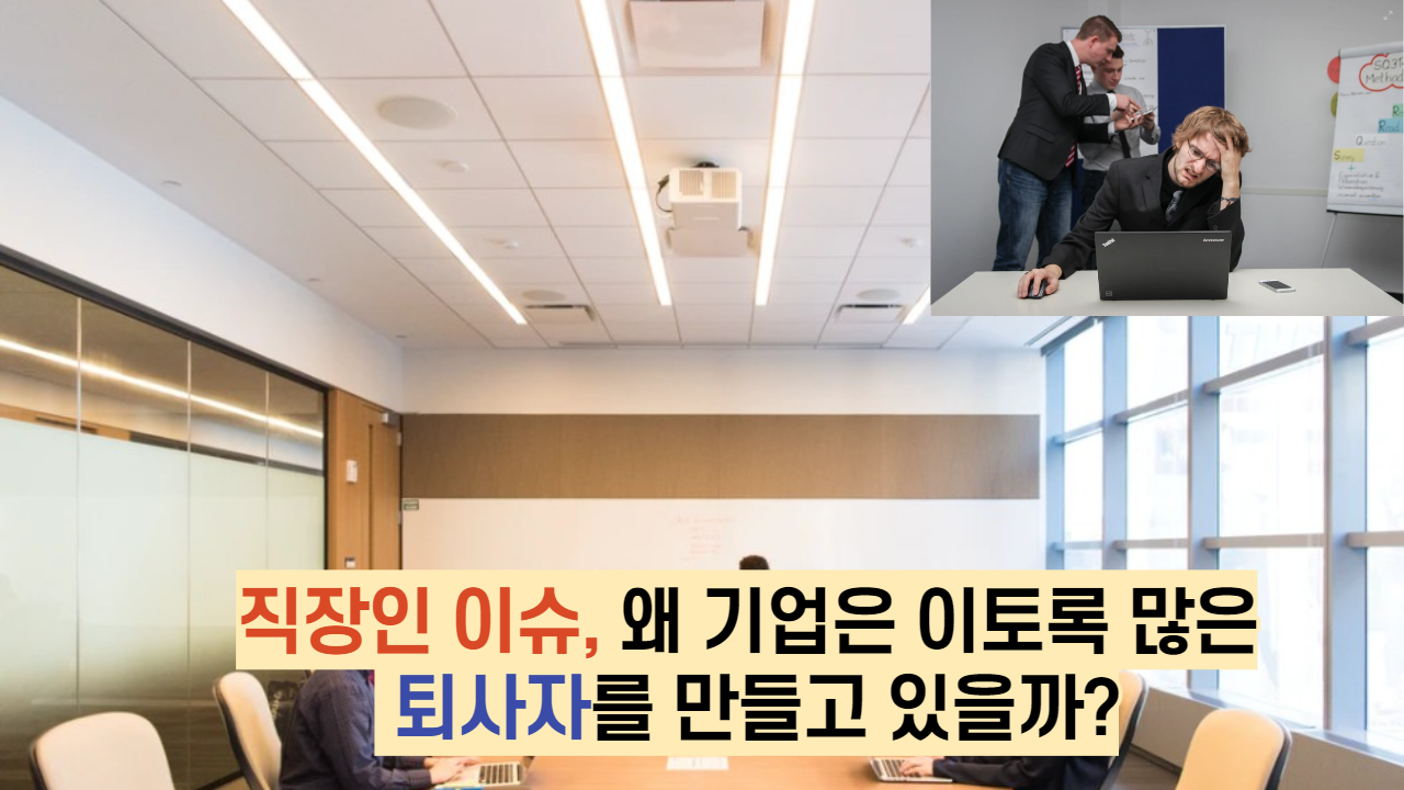  직장인 이슈, 왜 기업은 이토록 많은 퇴사자를 만들고 있을까?