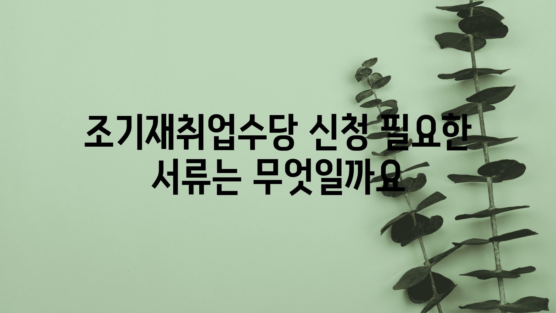 조기재취업수당 신청 필요한 서류는 무엇일까요