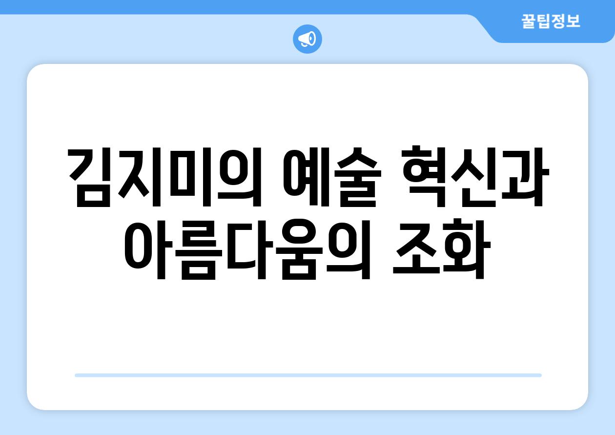 김지미의 예술 혁신과 아름다움의 조화