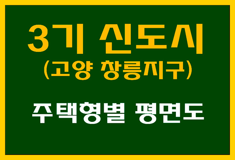  3기 신도시 사전청약일정,주택형별 평면도 및 고양창릉지구 건설호수,위치