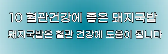  10 혈관건강에 좋은 돼지국밥 돼지국밥은 혈관 건강에 도움이 됩니다