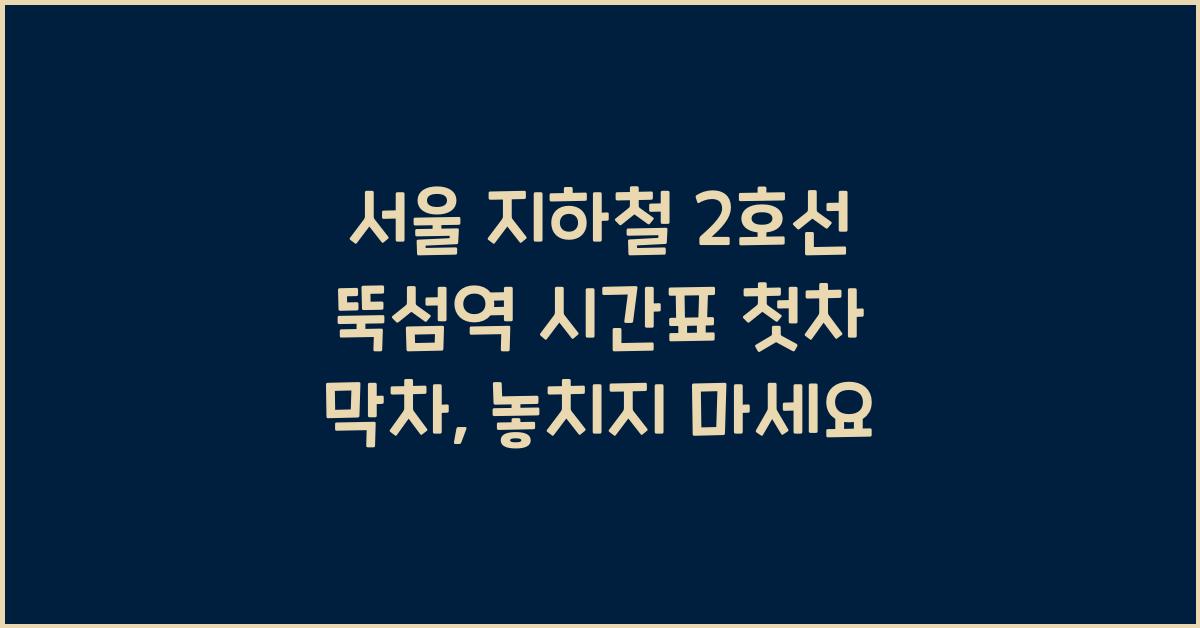 서울 지하철 2호선 뚝섬역 시간표 첫차 막차
