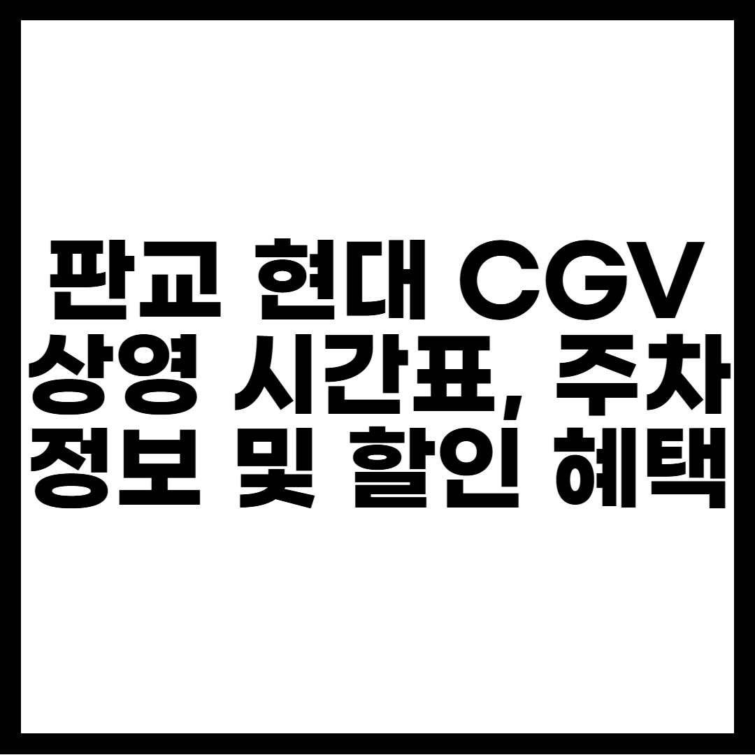 판교 현대 CGV상영 시간표, 주차 정보 및 할인 혜택