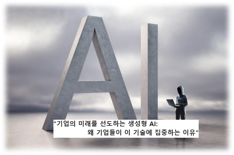 &quot;기업의 미래를 선도하는 생성형 AI: 왜 기업들이 이 기술에 집중하는 이유&quot;