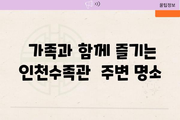  가족과 함께 즐기는 인천수족관  주변 명소