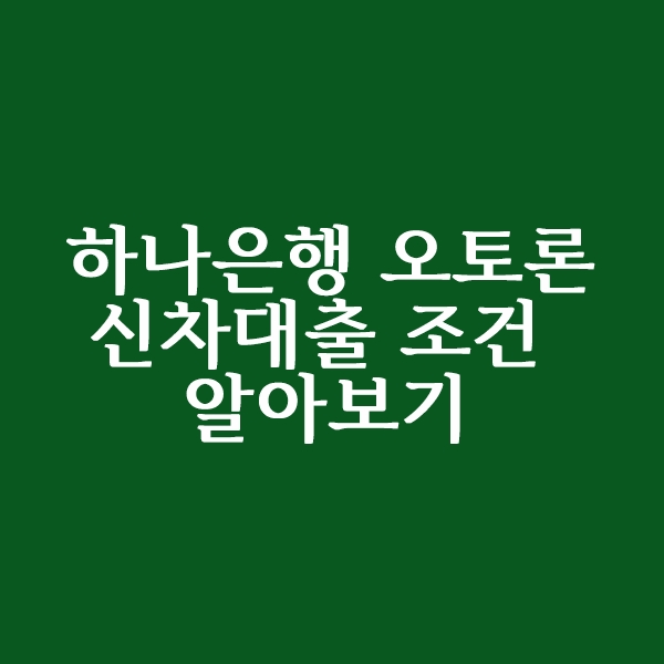 하나은행 오토론 신차대출 조건 알아보기