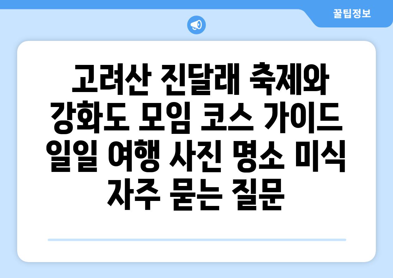 ★ 고려산 진달래 축제와 강화도 모임 코스 가이드 | 일일 여행, 사진 명소, 미식