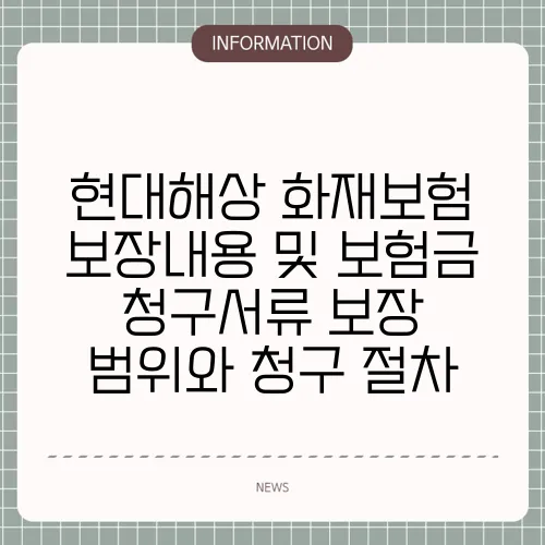 현대해상 화재보험 보장내용 및 보험금 청구서류 보장 범위와 청구 절차