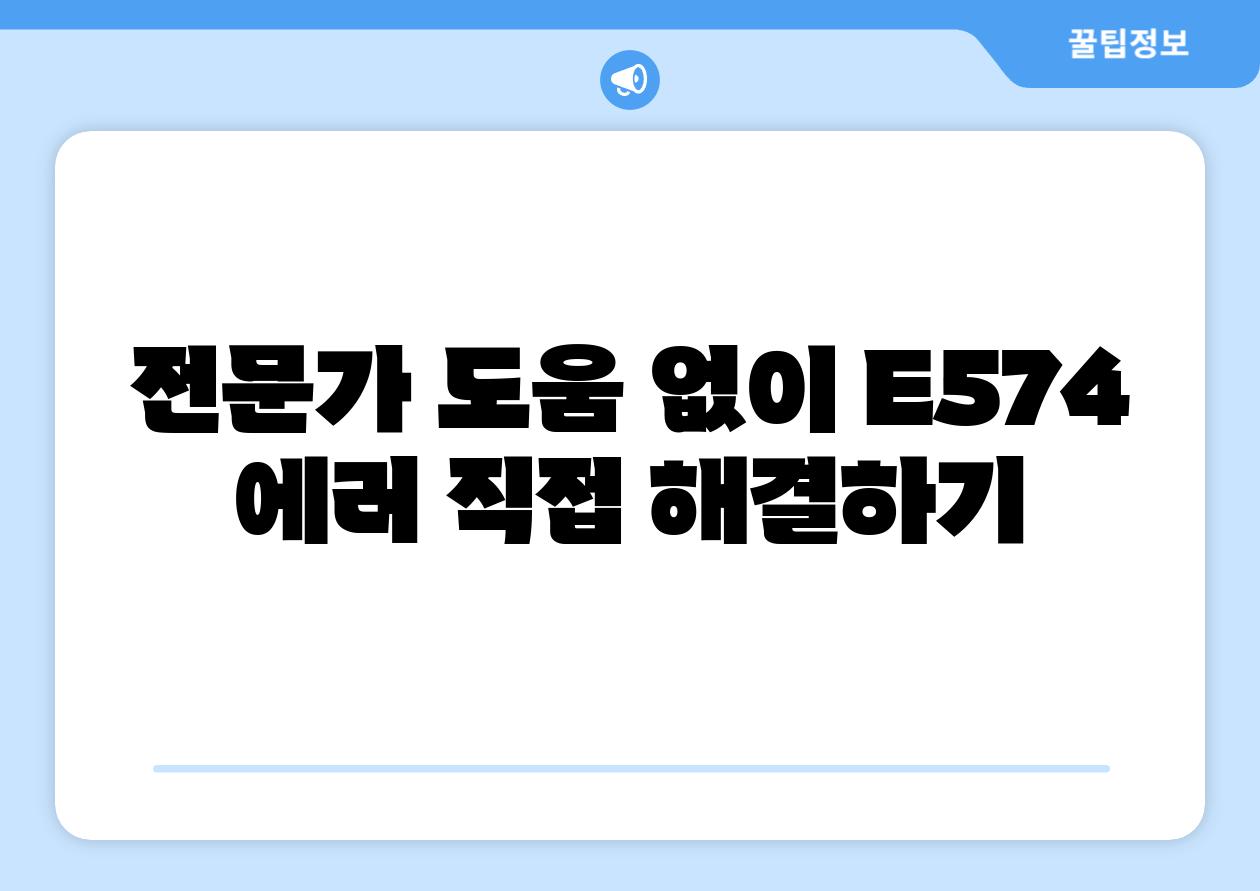 전문가 도움 없이 E574 에러 직접 해결하기