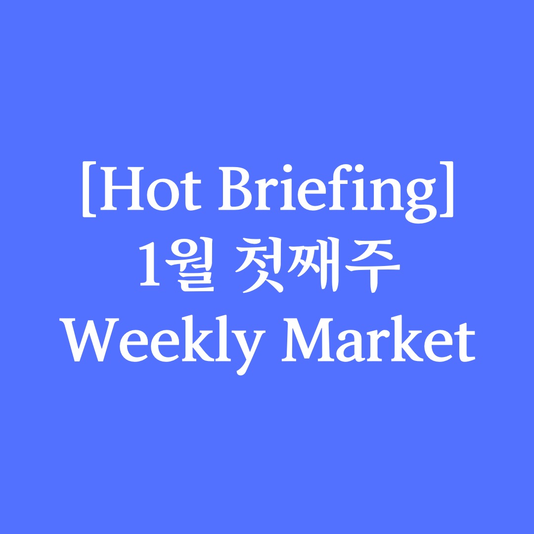 [Hot Briefing] 1월 첫째주 Weekly Market