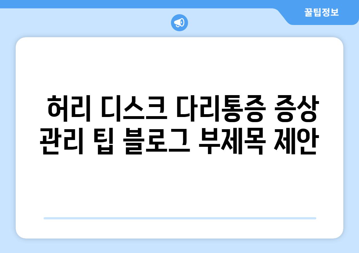  허리 디스크 다리통증 증상 관리 팁 블로그 부제목 제안