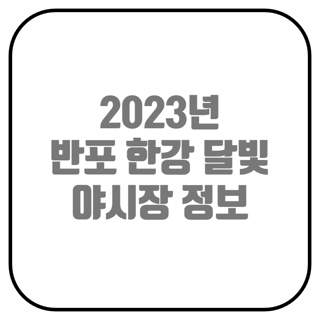  2023년 반포 한강 달빛 야시장 정보 (반포한강공원, 달빛야시장, 푸드트럭 정보, 밤도깨비)