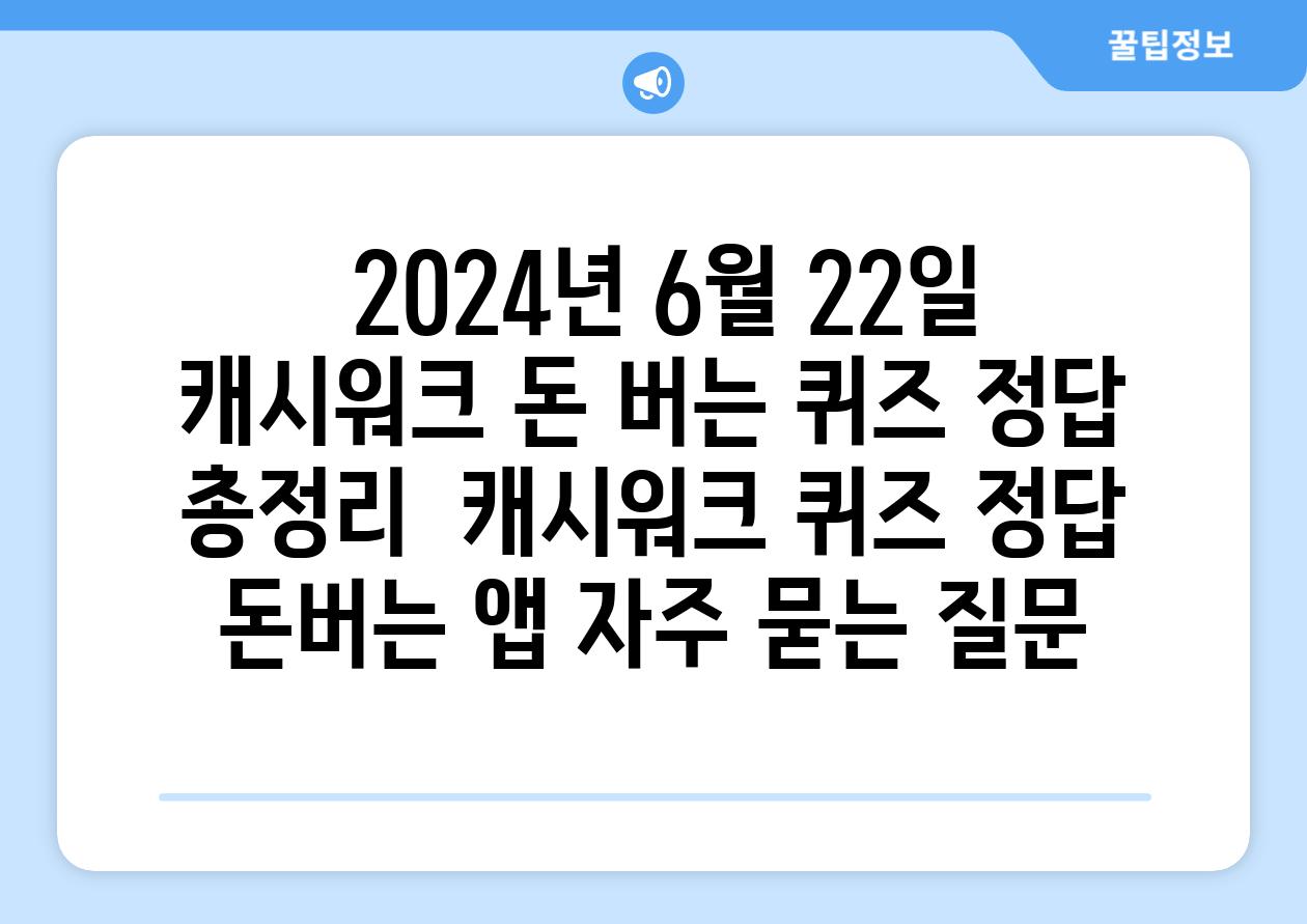  2024년 6월 22일 캐시워크 돈 버는 퀴즈 정답 총정리  캐시워크 퀴즈 정답 돈버는 앱 자주 묻는 질문