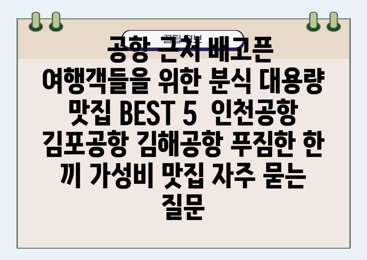   공항 근처 배고픈 여행객들을 위한 분식 대용량 맛집 BEST 5  인천공항 김포공항 김해공항 푸짐한 한 끼 가성비 맛집 자주 묻는 질문