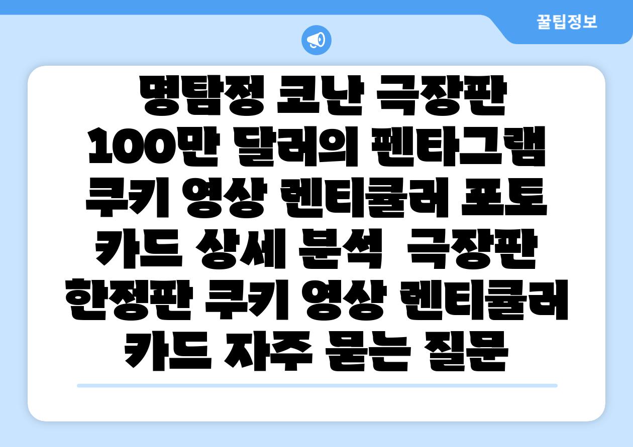 명탐정 코난 극장판 100만 달러의 펜타그램 쿠키 영상 렌티큘러 포토 카드 상세 분석 극장판 한정판 쿠키 영상 렌티큘러 카드 자주 묻는 질문