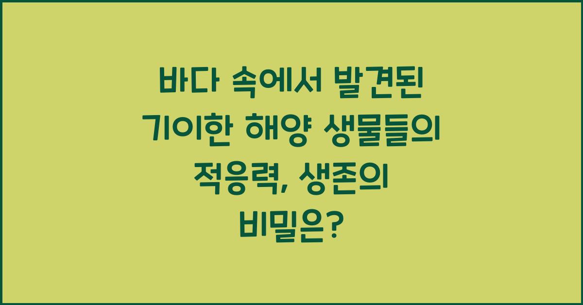 바다 속에서 발견된 기이한 해양 생물들의 적응력