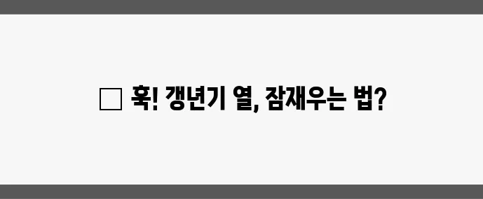 갱년기 핫플래시 원인과 빠른 완화법 확실하게 알아봐요!