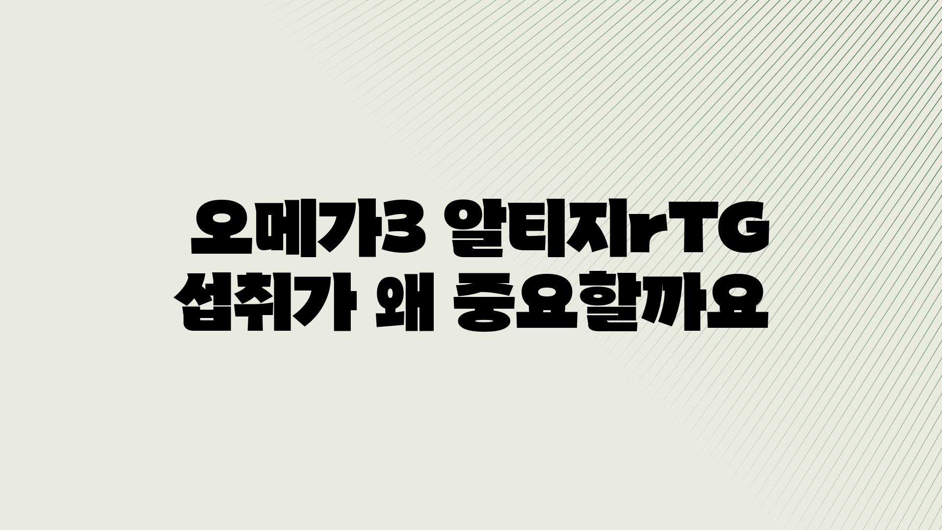  오메가3 알티지rTG 섭취가 왜 중요할까요