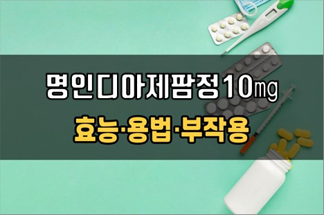  명인디아제팜정10mg 복용 전 확인사항 3가지! 효능·효과, 복용법, 주의사항(부작용)
