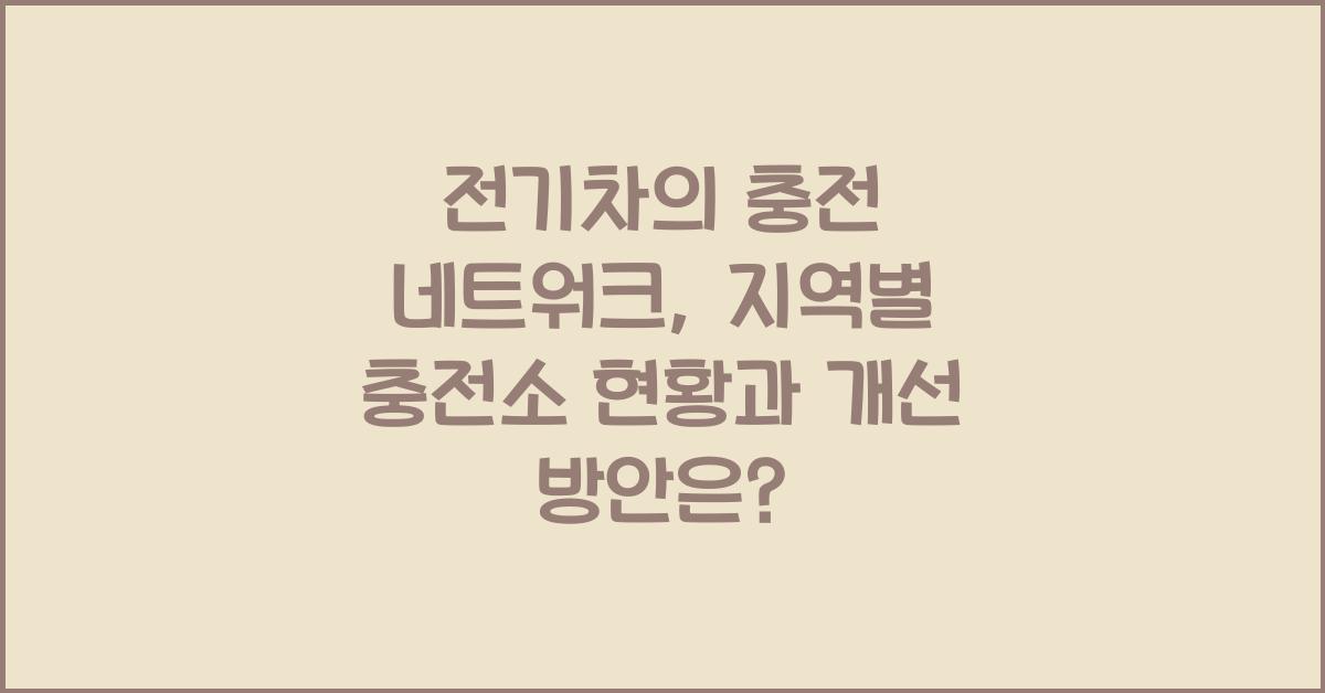전기차의 충전 네트워크: 지역별 충전소 현황과 개선 방안