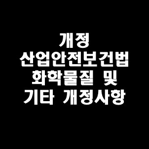  개정 산업안전보건법 화학물질 및 기타 개정사항
