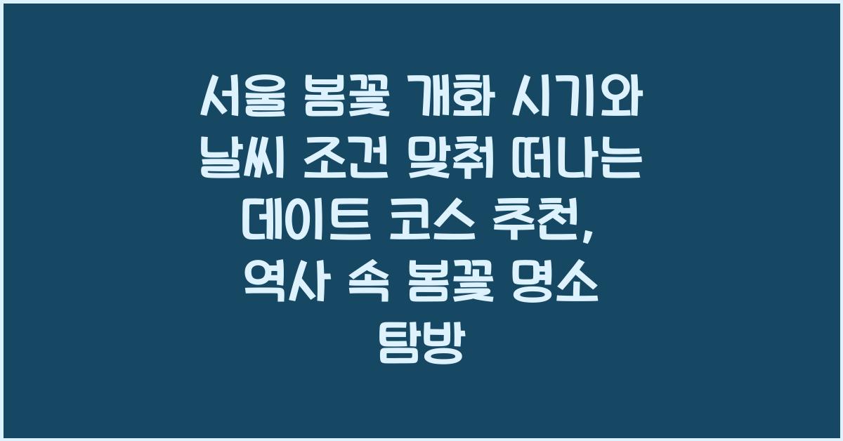 서울 봄꽃 개화 시기와 날씨 조건 맞춰 떠나는 데이트 코스