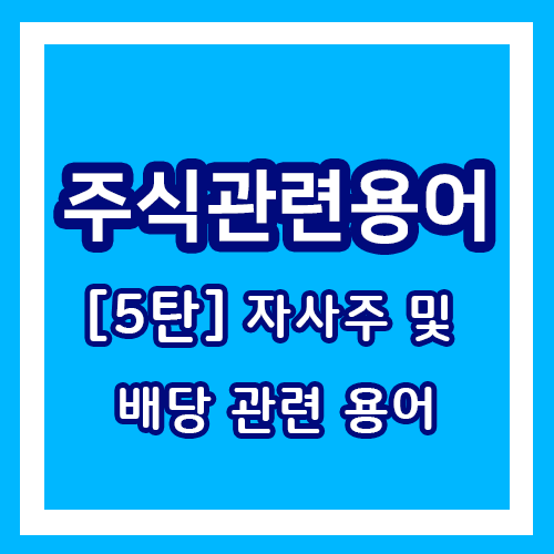  주식 관련 용어 - 기본용어 5탄 / 주식을 배워보자![자사주 및 배당 관련 용어]