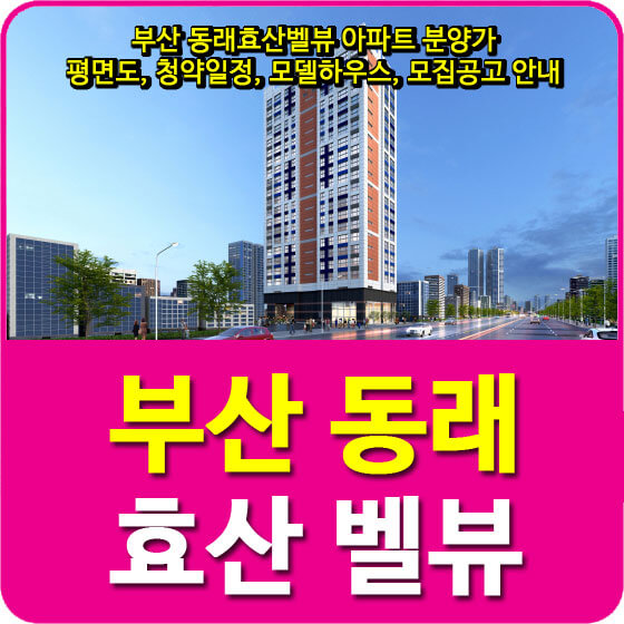  부산 동래효산벨뷰 아파트 분양가 및 평면도, 청약일정, 모델하우스, 모집공고 안내