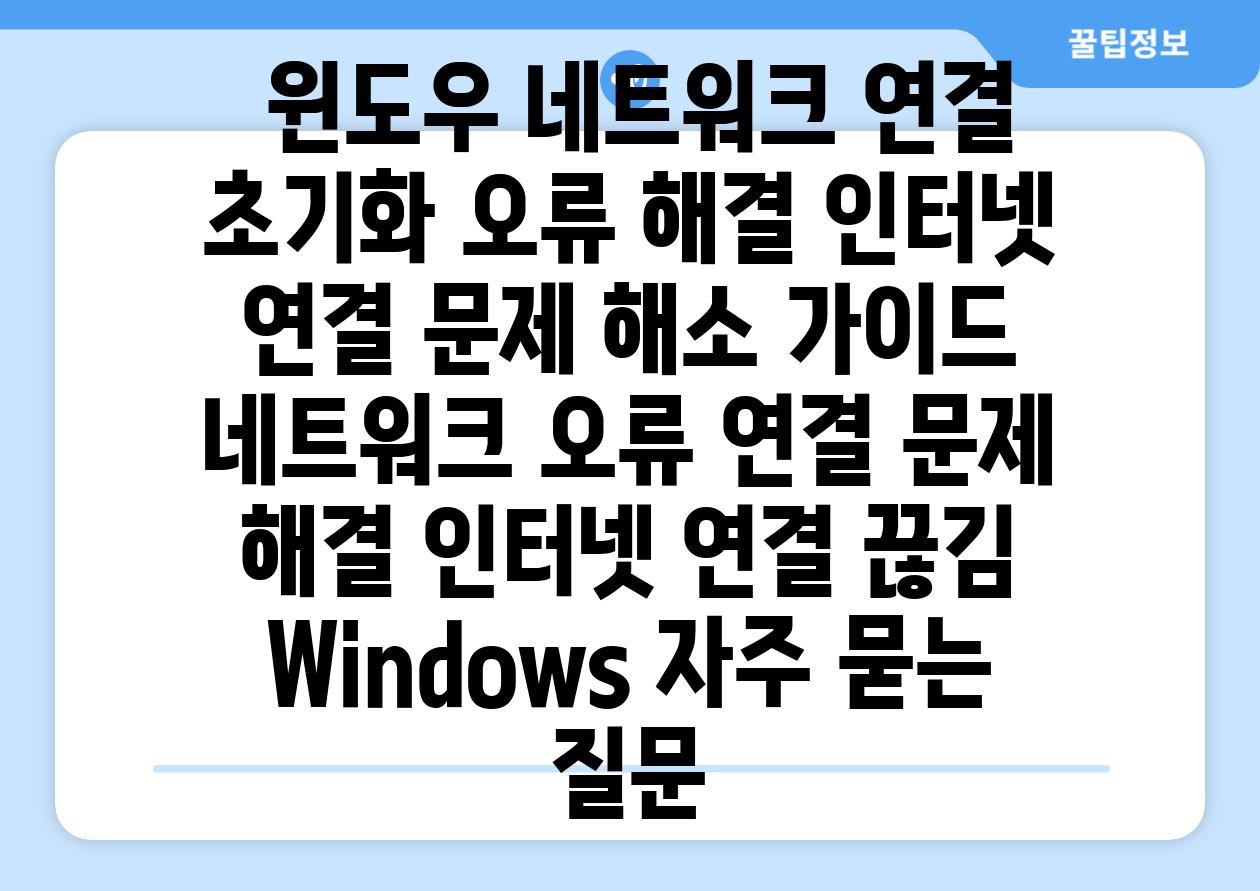 윈도우 네트워크 연결 초기화 오류 해결 인터넷 연결 문제 해소 가이드 네트워크 오류 연결 문제 해결 인터넷 연결 끊김 Windows 자주 묻는 질문