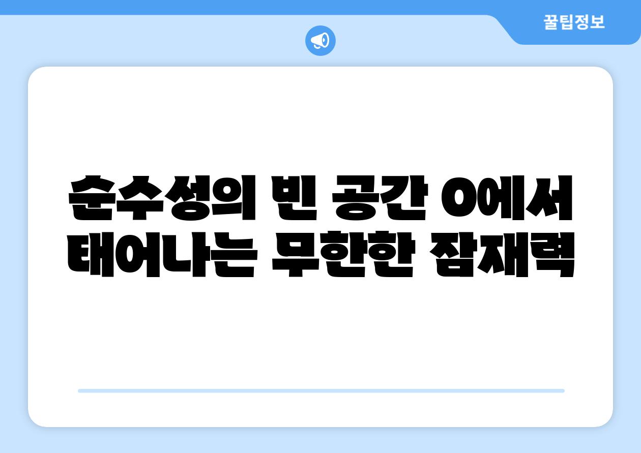 순수성의 빈 공간 0에서 태어나는 무한한 잠재력