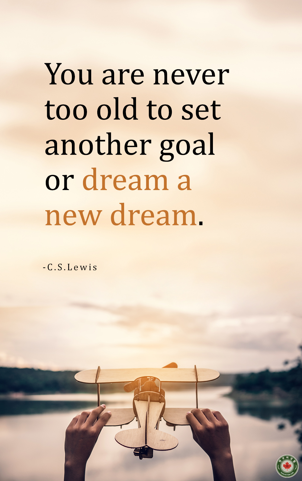  You are never too old to set another goal or dream a new dream
