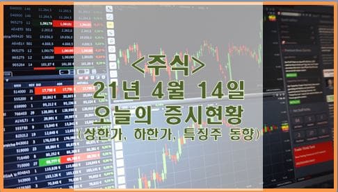  [주식] 4월 14일 오늘의 증시현황 (상한가, 하한가, 특징주)