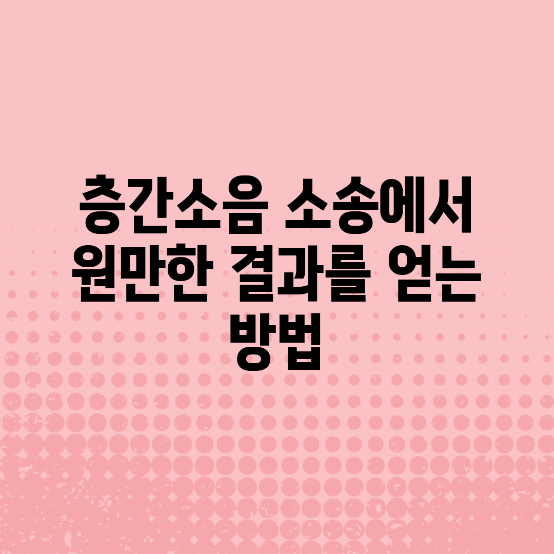 층간소음 소송에서 원만한 결과를 얻는 방법