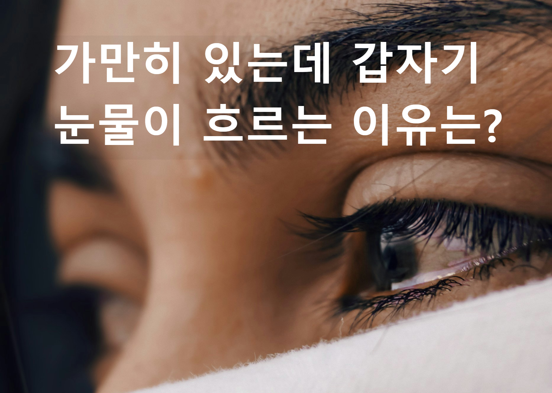  가만히 있는데 갑자기 눈물이 흐르는 이유는?