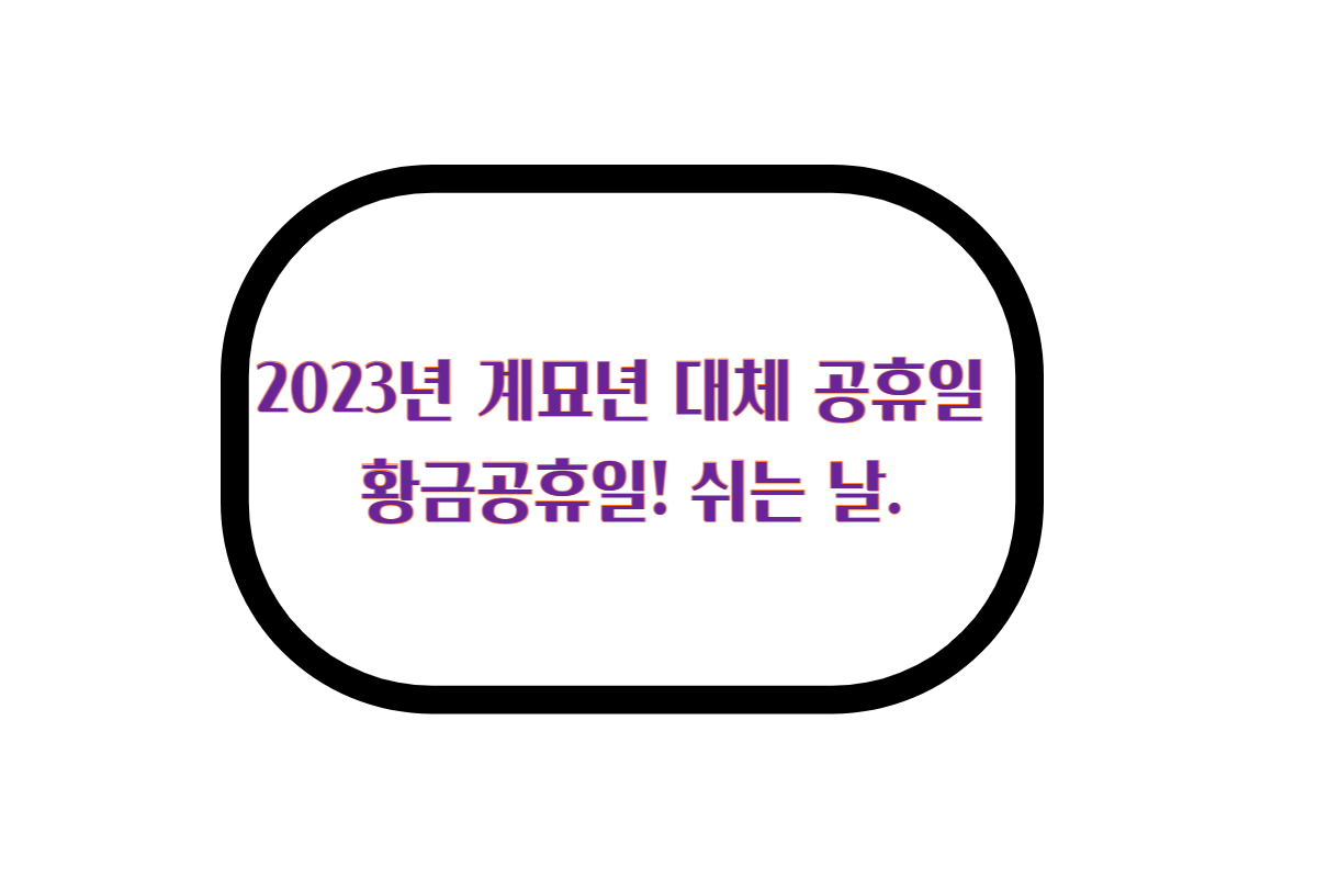  2023년 대체 공휴일 언제 계묘년 뜻 황금공휴일!