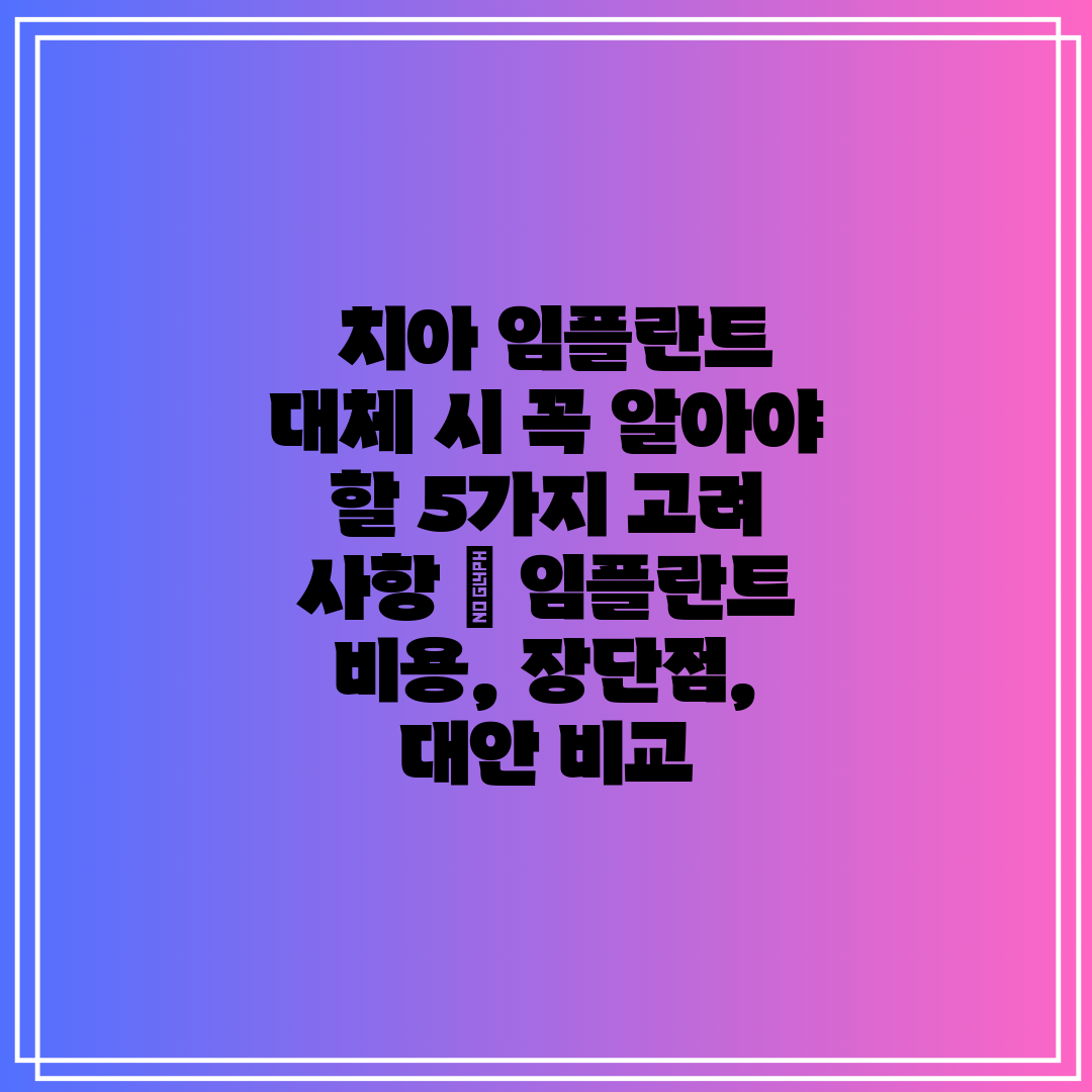  치아 임플란트 대체 시 꼭 알아야 할 5가지 고려 사