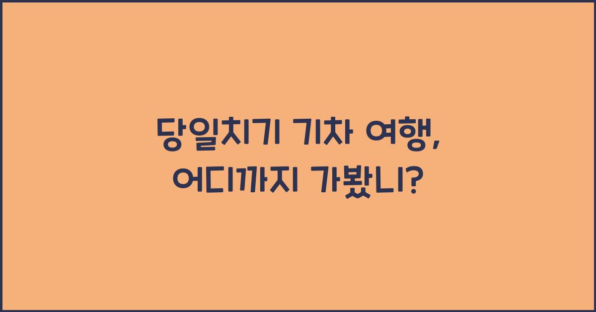 당일치기 기차 여행, 어디까지 가봤니?