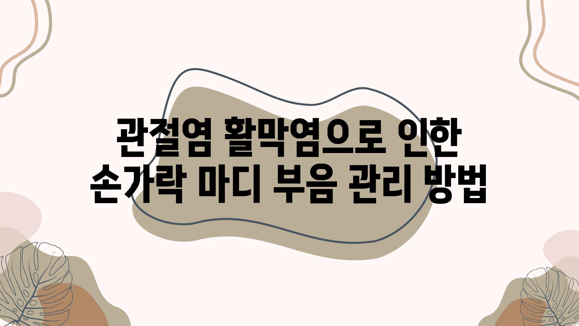 관절염 활막염으로 인한 손가락 마디 부음 관리 방법