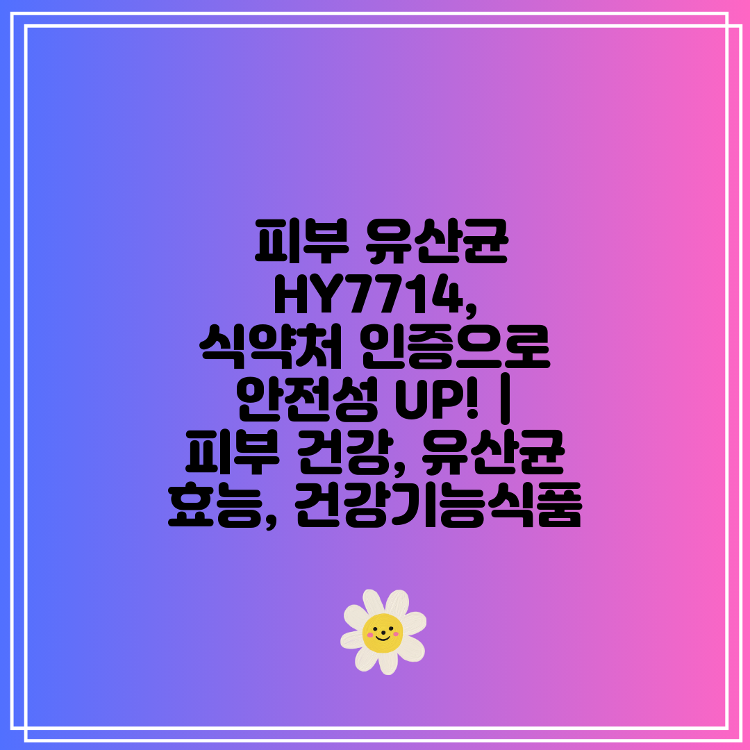  피부 유산균 HY7714, 식약처 인증으로 안전성 U