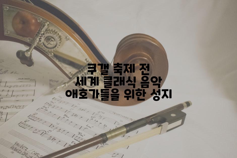 쿠갤 축제 전 세계 클래식 음악 애호가들을 위한 성지