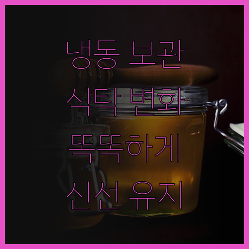 똑똑한 냉동 보관법, 당신의 식탁을 