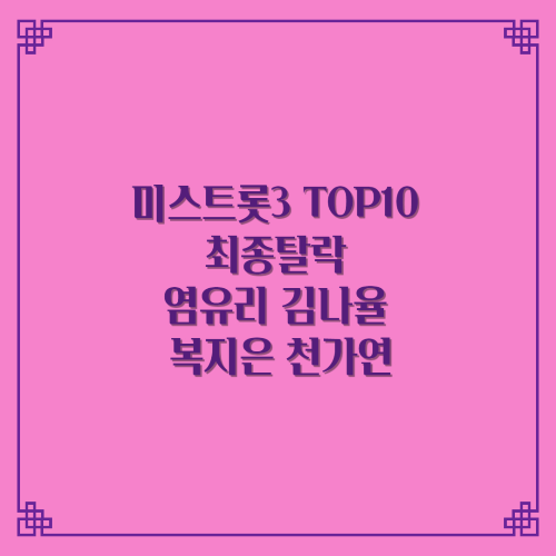  미스트롯3 TOP10 나영 1위/최종탈락 염유리 김나율 복지은 천가연