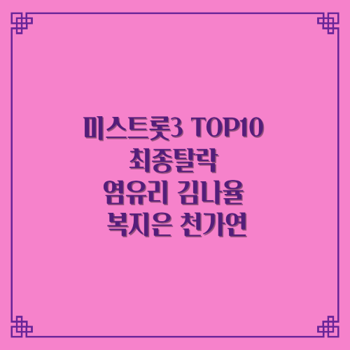 미스트롯3 TOP10 최종탈락 염유리 김나율 복지은 천가연