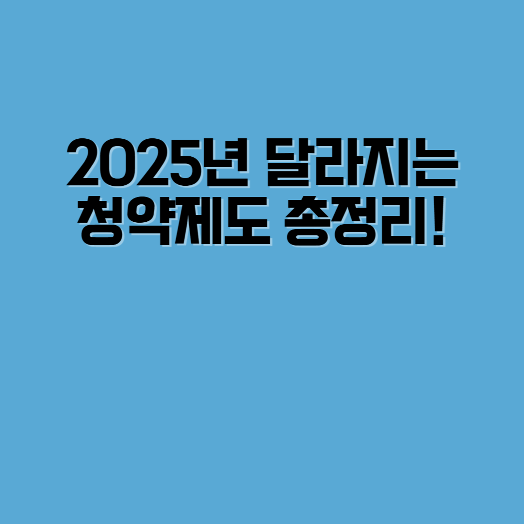 2025년 달라지는 청약제도 총정리! 신혼특공 확대·출산특례까지 한눈에