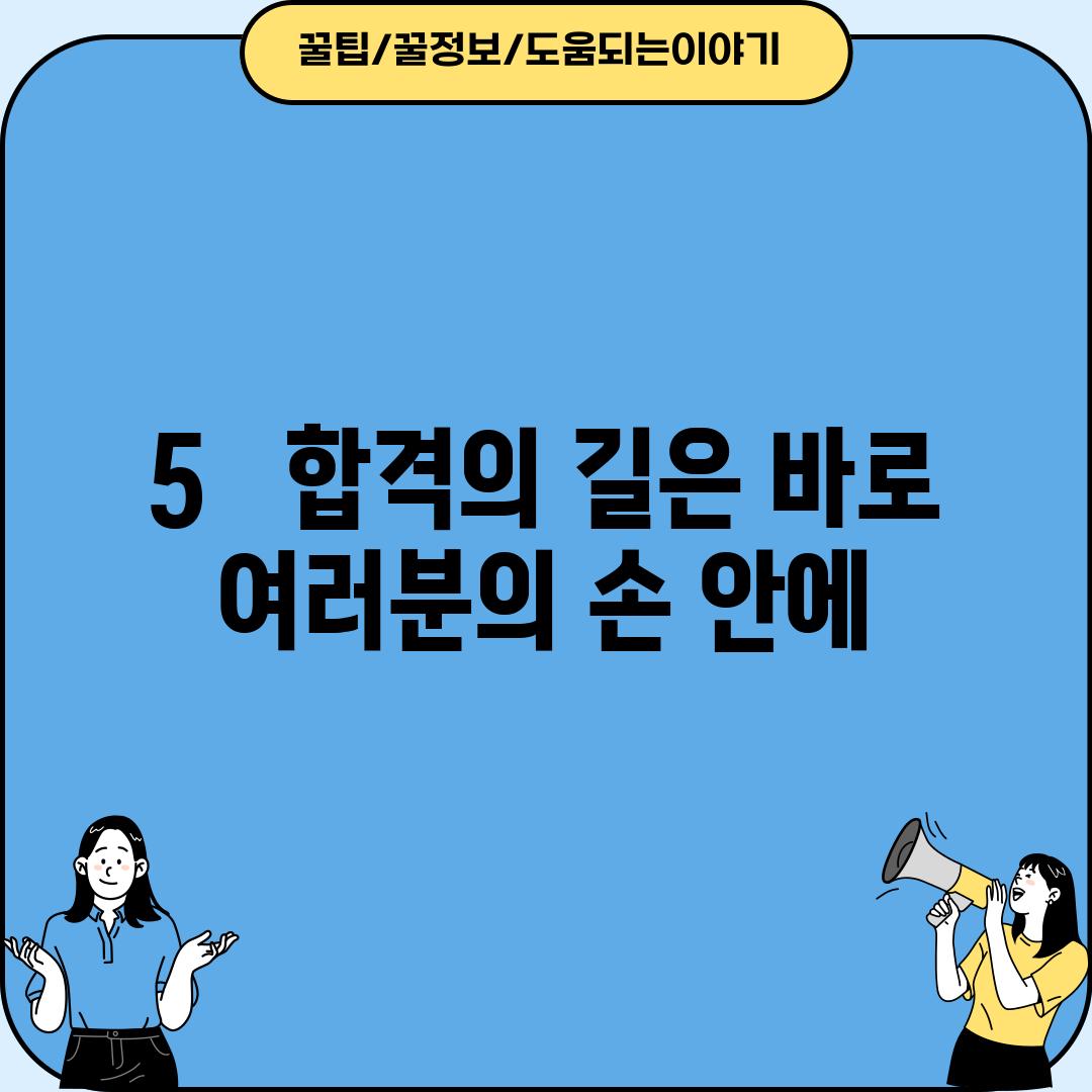 5.   합격의 길은 바로 여러분의 손 안에!