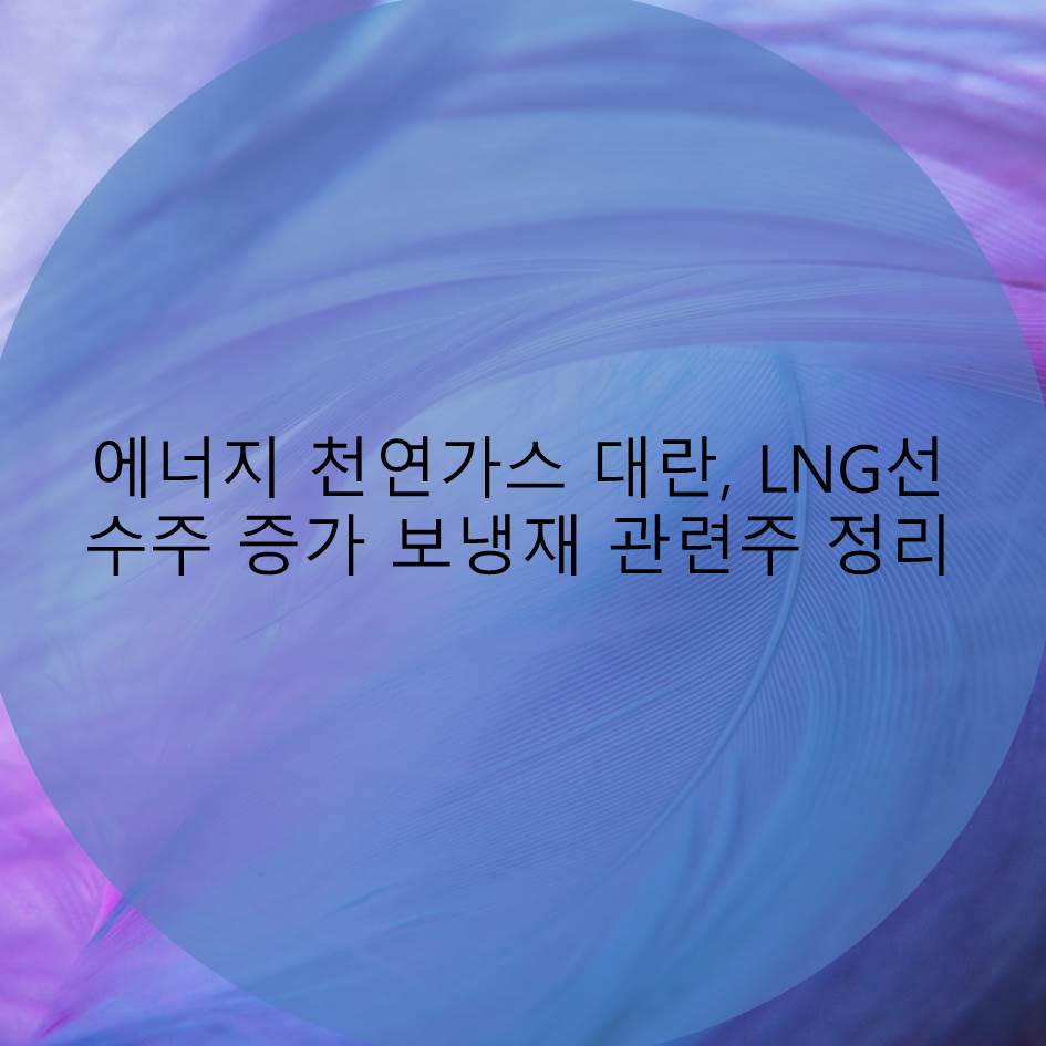  에너지 천연가스 대란, LNG선 수주 증가 LNG선 보냉재 관련주 정리